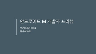 안드로이드 M 개발자 프리뷰
+Chansuk Yang
@chansuk
 