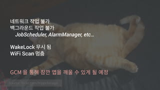 Source: flickr.com/trippchicago
네트워크 작업 불가
백그라운드 작업 불가
JobScheduler, AlarmManager, etc…
WakeLock 무시 됨
WiFi Scan 멈춤
 