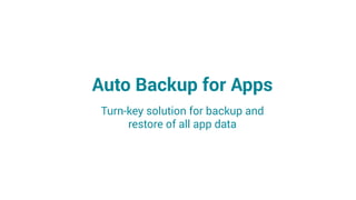 Auto Backup for Apps
Turn-key solution for backup and
restore of all app data
 