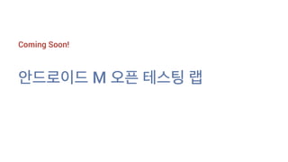 Coming Soon!
안드로이드 M 오픈 테스팅 랩
 