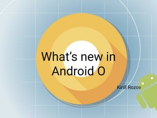 What’s new in
Android O
 