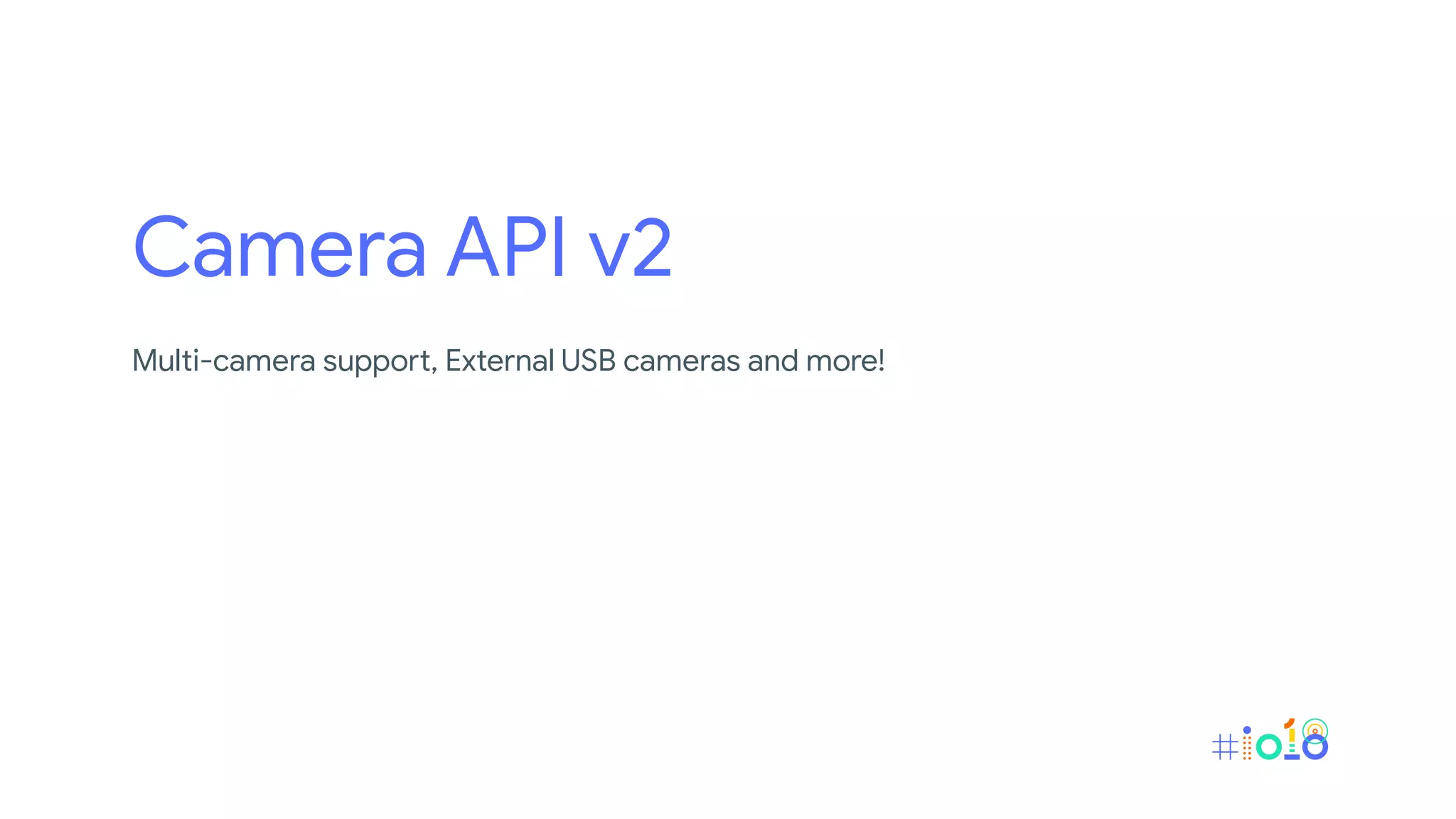 Camera API v2
Multi-camera support, External USB cameras and more!
 