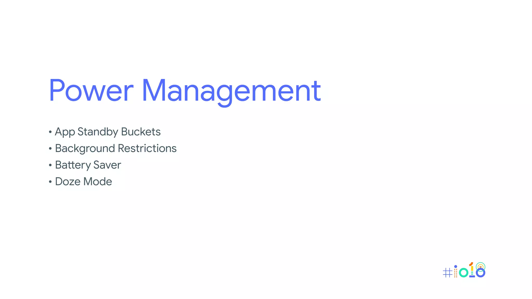 Power Management
• App Standby Buckets
• Background Restrictions
• Battery Saver
• Doze Mode
 