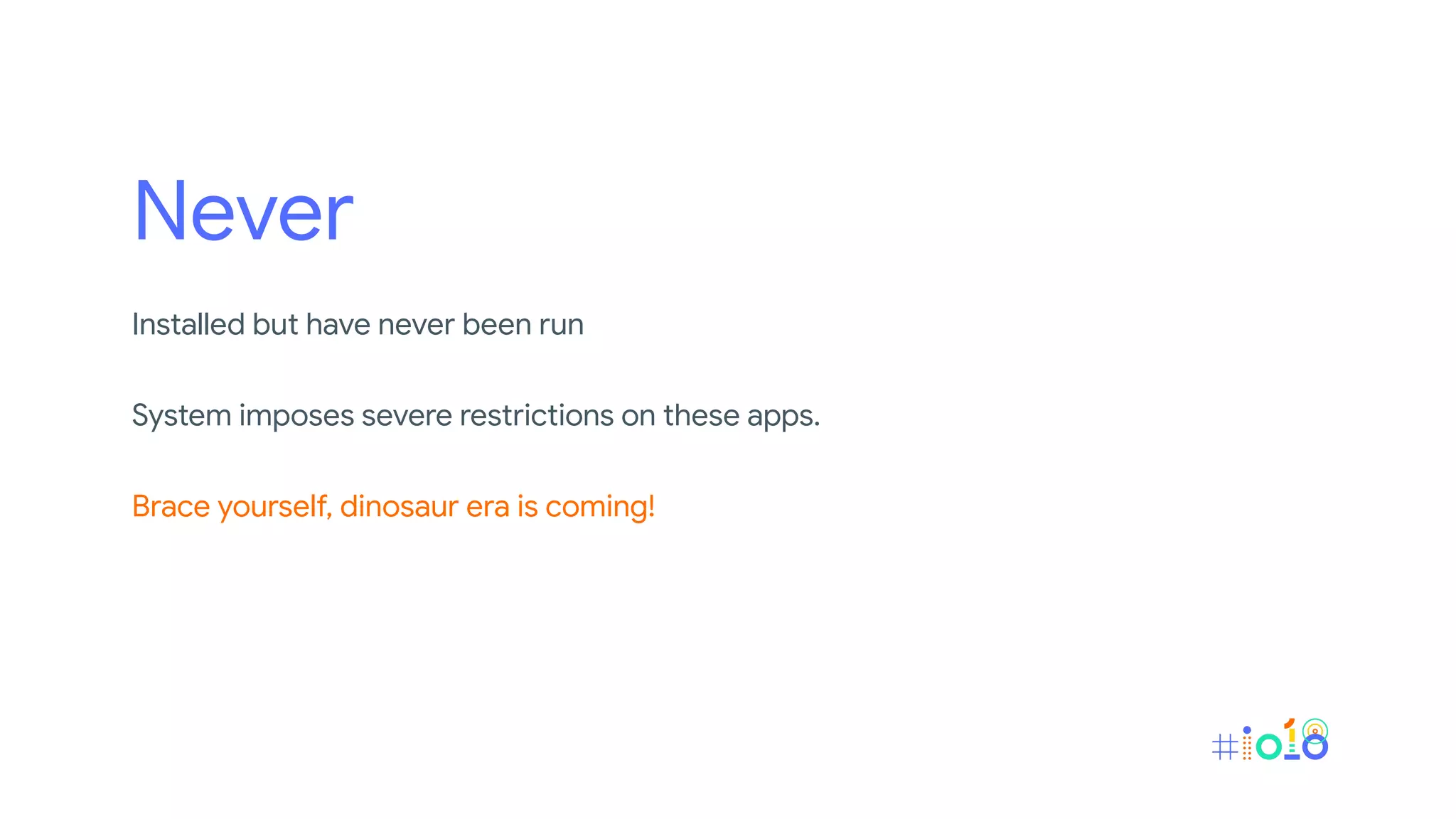 Never
Installed but have never been run
System imposes severe restrictions on these apps.
Brace yourself, dinosaur era is coming!
 