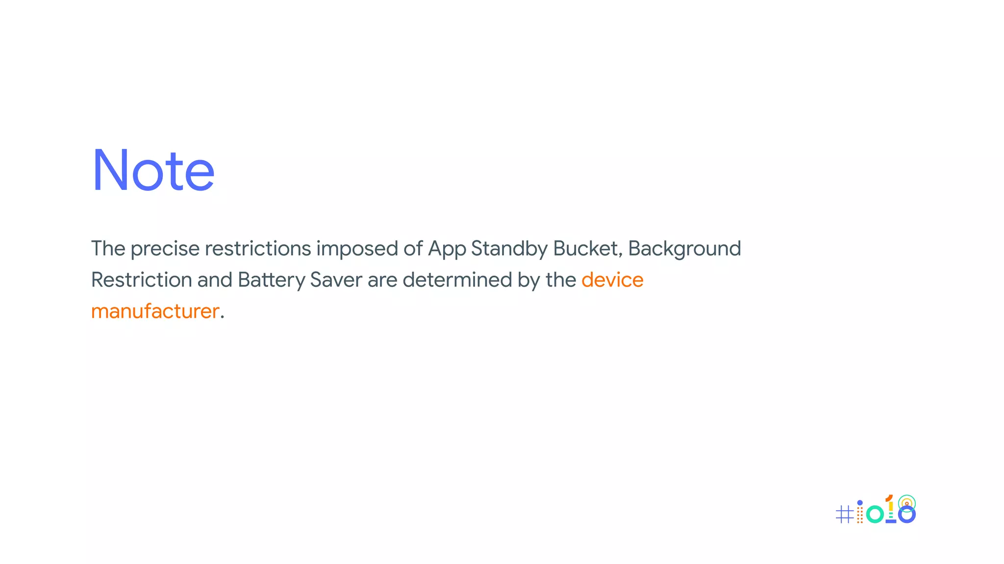 Note
The precise restrictions imposed of App Standby Bucket, Background
Restriction and Battery Saver are determined by the device
manufacturer.
 