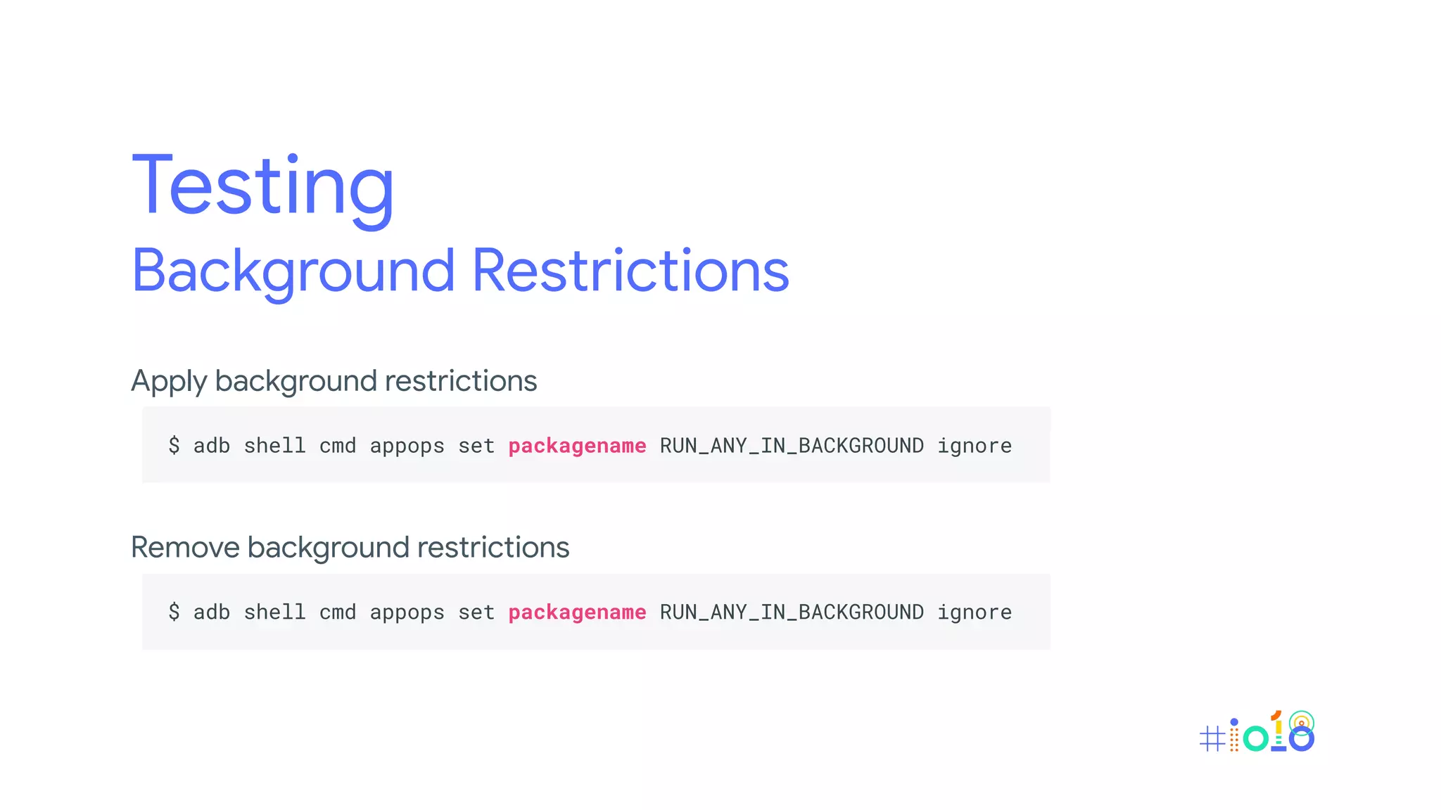 Testing
Background Restrictions
Apply background restrictions
.
$ adb shell cmd appops set packagename RUN_ANY_IN_BACKGROUND ignore .
.
Remove background restrictions
.
$ adb shell cmd appops set packagename RUN_ANY_IN_BACKGROUND ignore .
.
 