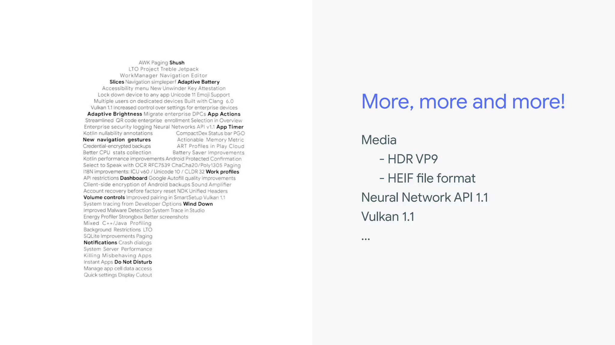 More, more and more!
Media
- HDR VP9
- HEIF file format
Neural Network API 1.1
Vulkan 1.1
...
 