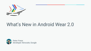 Peter Friese
Developer Advocate, Google
What’s New in Android Wear 2.0
 