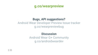g.co/wearpreview
Bugs, API suggestions?
Android Wear Developer Preview Issue tracker
g.co/wearpreviewbug
Discussion
Android Wear G+ Community
g.co/androidweardev
 