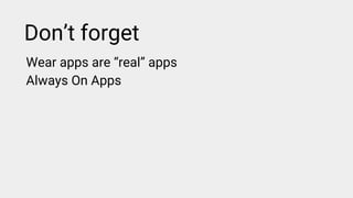 Don’t forget
Wear apps are “real” apps
Always On Apps
 