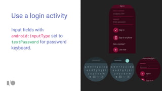 Use a login activity
Input fields with
android:inputType set to
textPassword for password
keyboard.
 