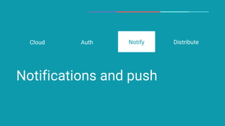 Notifications and push
Auth DistributeCloud Notify
 