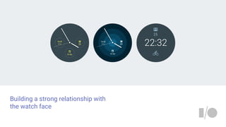 Building a strong relationship with
the watch face
 