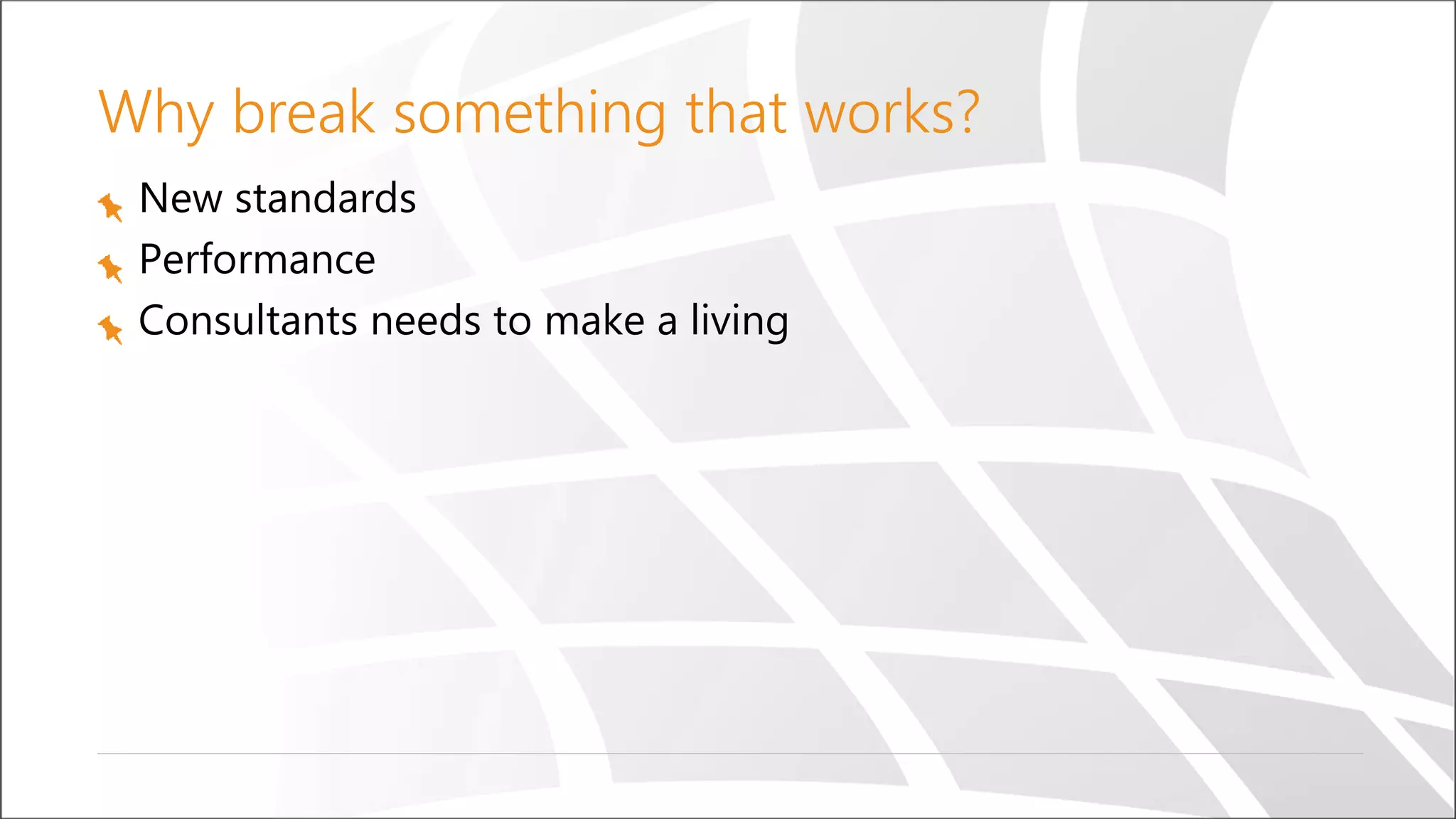 Why break something that works?
New standards
Performance
Consultants needs to make a living
 