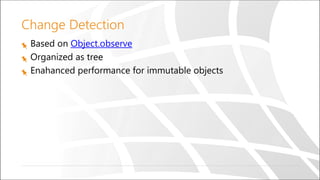 Change Detection
Based on Object.observe
Organized as tree
Enahanced performance for immutable objects
 
