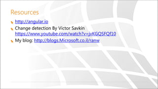 Resources
http://angular.io
Change detection By Victor Savkin
https://www.youtube.com/watch?v=jvKGQSFQf10
My blog: http://blogs.Microsoft.co.il/ranw
 