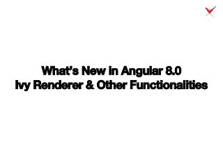 What’s New in Angular 8.0
Ivy Renderer & Other Functionalities
 