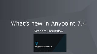 What’s new in Anypoint 7.4
Graham Hounslow
 