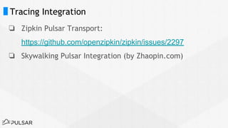 Tracing Integration
❏ Zipkin Pulsar Transport:
https://github.com/openzipkin/zipkin/issues/2297
❏ Skywalking Pulsar Integration (by Zhaopin.com)
 