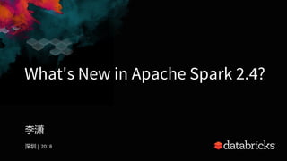 What's New in Apache Spark 2.4?
| 2018
 