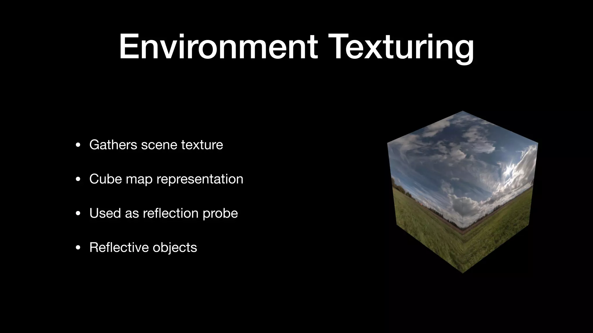 Environment Texturing
• Gathers scene texture

• Cube map representation

• Used as reﬂection probe

• Reﬂective objects
 