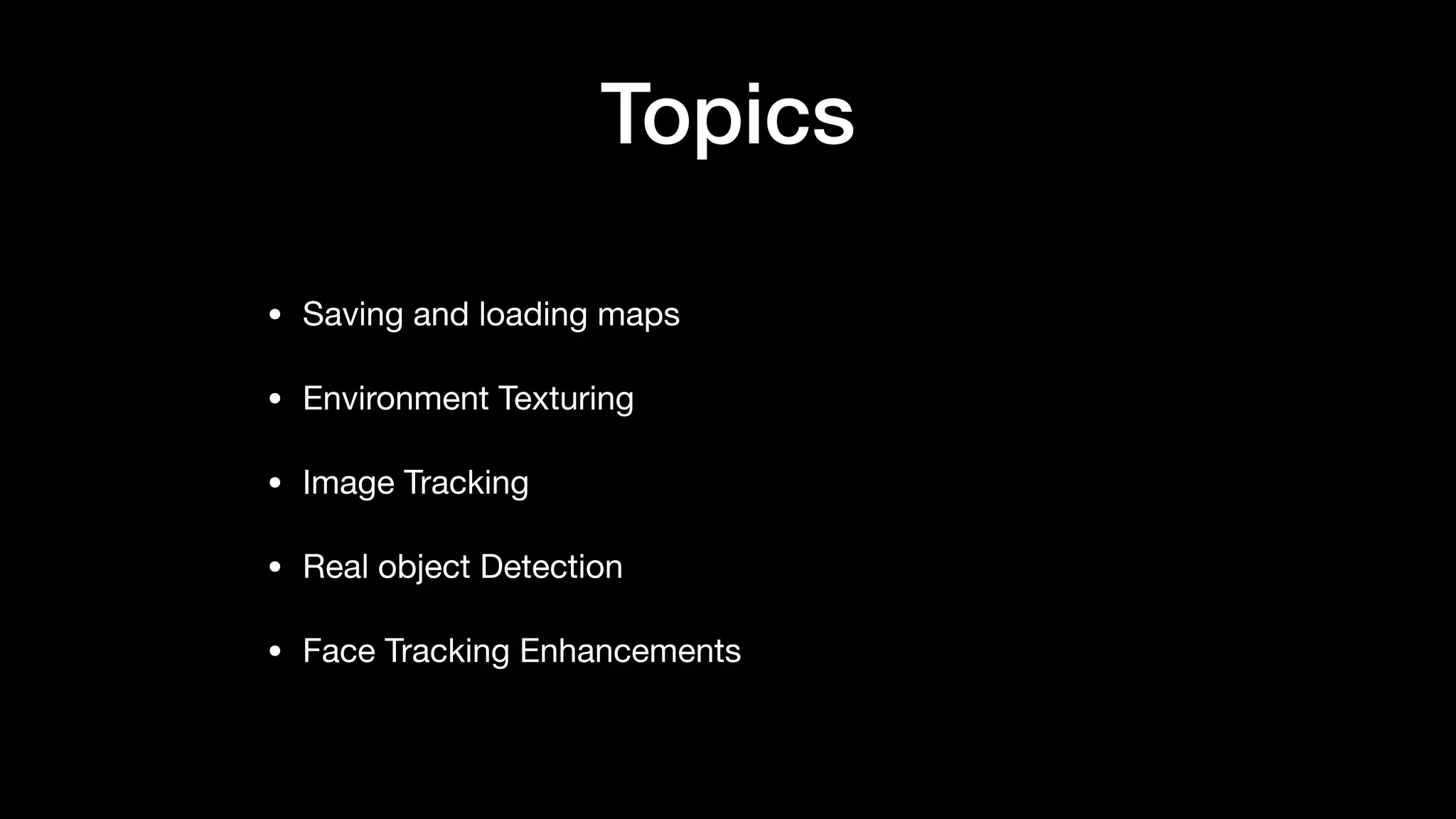 Topics
• Saving and loading maps

• Environment Texturing

• Image Tracking

• Real object Detection

• Face Tracking Enhancements
 