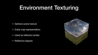 Environment Texturing
• Gathers scene texture

• Cube map representation

• Used as reﬂection probe

• Reﬂective objects
 