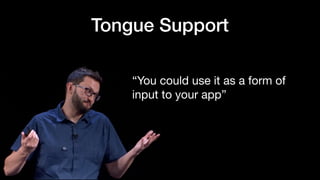 Tongue Support
“You could use it as a form of
input to your app”
 