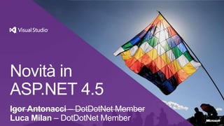Novità in
ASP.NET 4.5
Igor Antonacci – DotDotNet Member
Luca Milan – DotDotNet Member
 