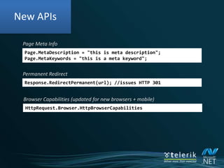 RoutingImproved in 4.0Global.asaxpublic class Global : System.Web.HttpApplication{    protected void Application_Start(object sender, EventArgs e)    {RouteTable.Routes.Add("Product",            new Route("Products/{category}",new PageRouteHandler("~/Products.aspx")));    }}<asp:Literal Text="<%$ RouteValue:Category %>" runat="server" />