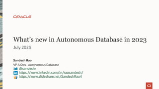 What’s new in Autonomous Database in 2023
Sandesh Rao
VP AIOps , Autonomous Database
@sandeshr
https://www.linkedin.com/in/raosandesh/
https://www.slideshare.net/SandeshRao4
July 2023
 