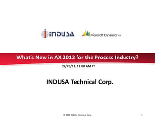 What’s New in AX 2012 for the Process Industry?
                 09/28/11; 11:00 AM CT



           INDUSA Technical Corp.



                  © 2011 INDUSA Technical Corp.   1
 