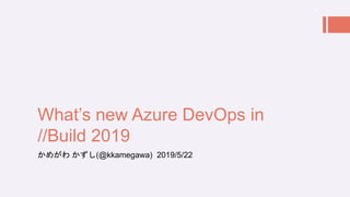 What’s new Azure DevOps in
//Build 2019
かめがわ かずし(@kkamegawa) 2019/5/22
 