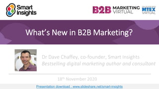 1
What’s New in B2B Marketing?
Dr Dave Chaffey, co-founder, Smart Insights
Bestselling digital marketing author and consultant
18th November 2020
Presentation download : www.slideshare.net/smart-insights
 