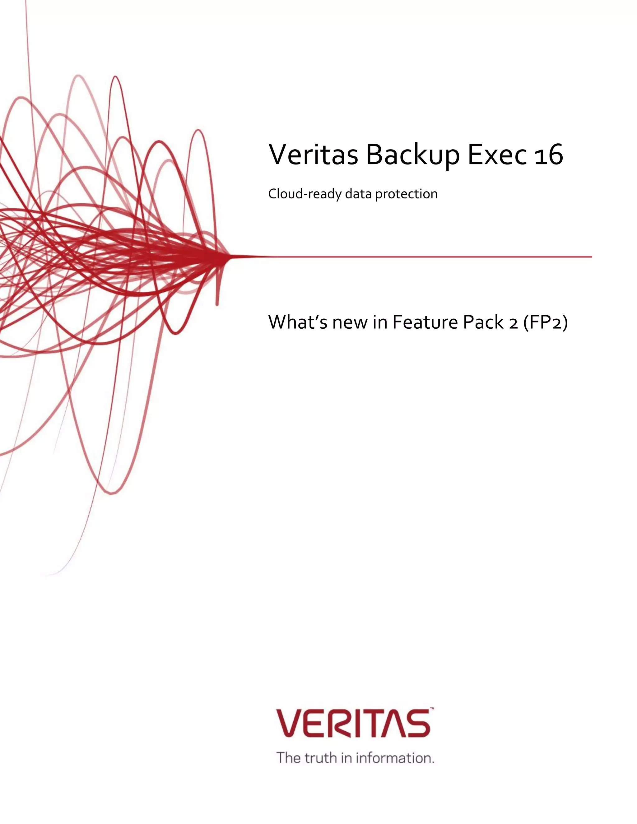 Veritas Backup Exec 16
Cloud-ready data protection
What’s new in Feature Pack 2 (FP2)
 