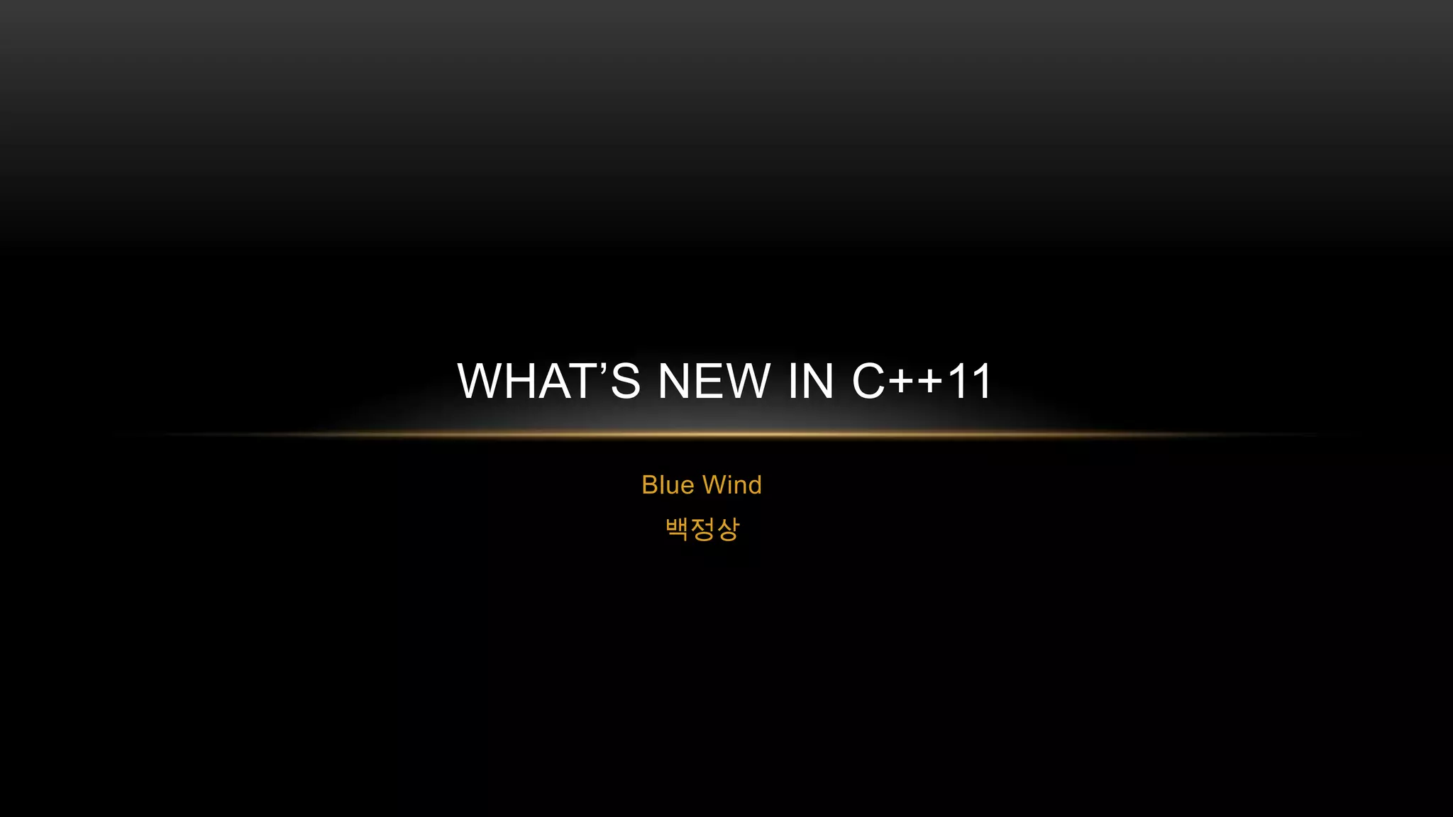 WHAT’S NEW IN C++11
Blue Wind
백정상

 