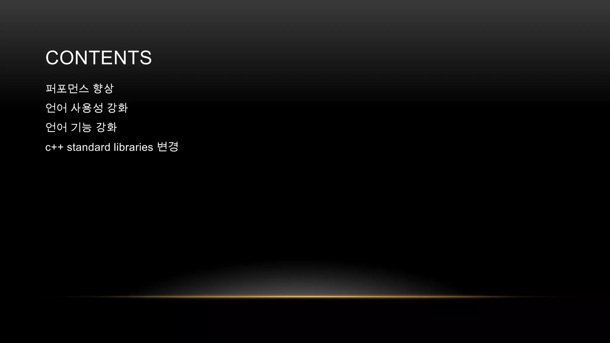 CONTENTS
퍼포먼스 향상
언어 사용성 강화
언어 기능 강화
c++ standard libraries 변경

 