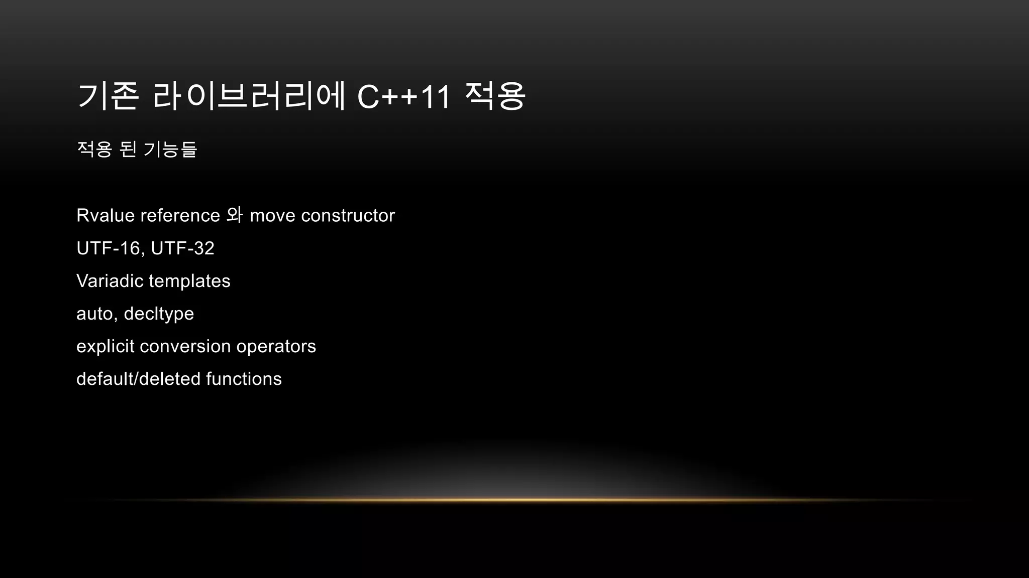 기존 라이브러리에 C++11 적용
적용 된 기능들
Rvalue reference 와 move constructor
UTF-16, UTF-32
Variadic templates
auto, decltype
explicit conversion operators
default/deleted functions

 