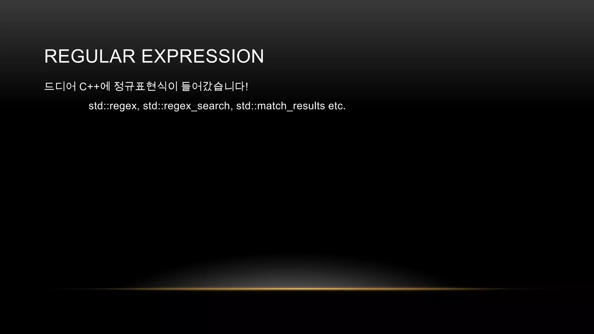 REGULAR EXPRESSION
드디어 C++에 정규표현식이 들어갔습니다!
std::regex, std::regex_search, std::match_results etc.

 