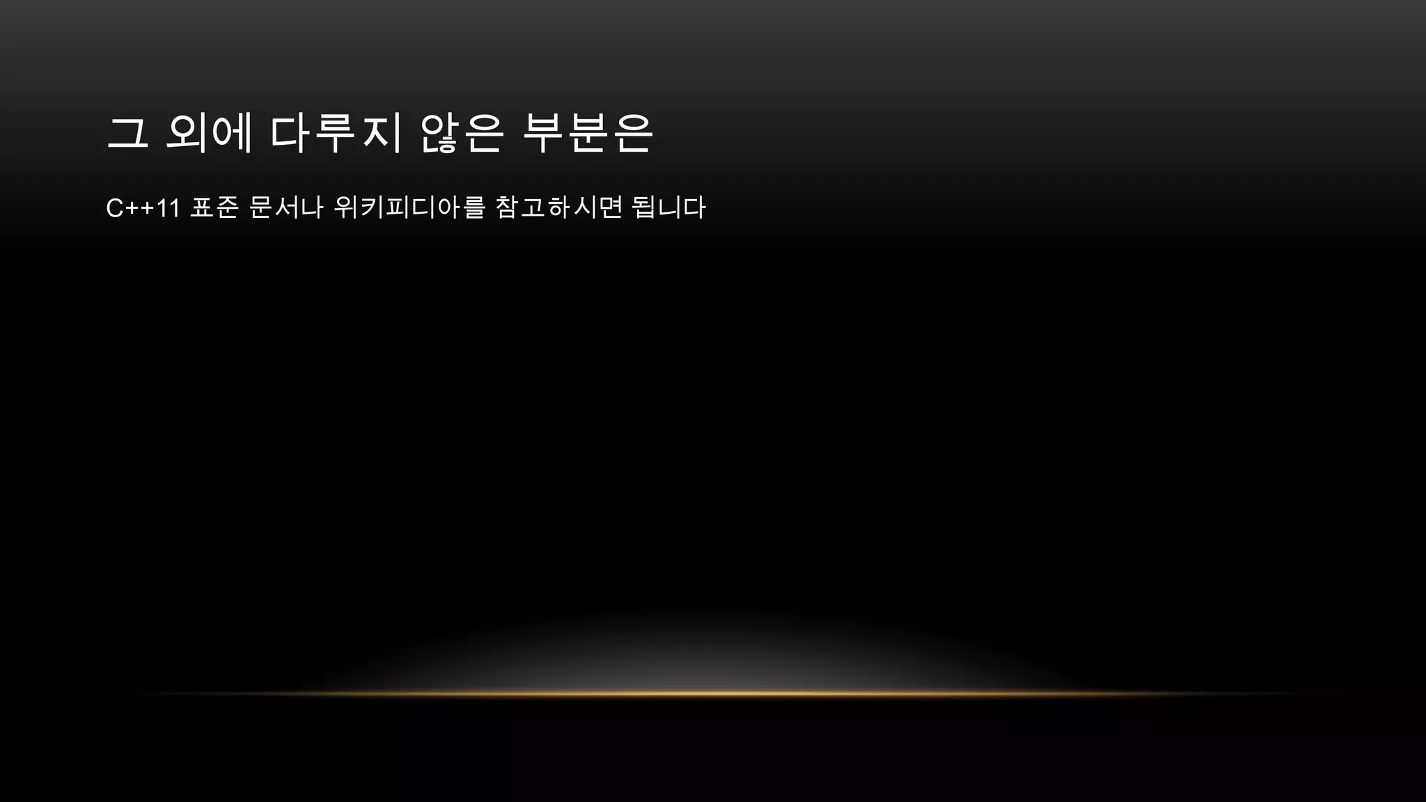 그 외에 다루지 않은 부분은
C++11 표준 문서나 위키피디아를 참고하시면 됩니다

 