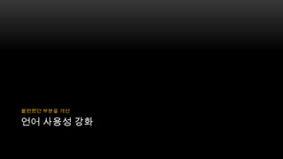 불편했던 부분을 개선

언어 사용성 강화

 