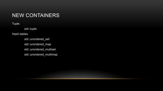 NEW CONTAINERS
Tuple
std::tuple
Hash tables
std::unordered_set
std::unordered_map
std::unordered_multiset
std::unordered_multimap

 