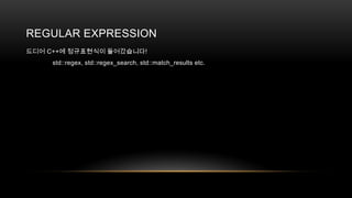 REGULAR EXPRESSION
드디어 C++에 정규표현식이 들어갔습니다!
std::regex, std::regex_search, std::match_results etc.

 
