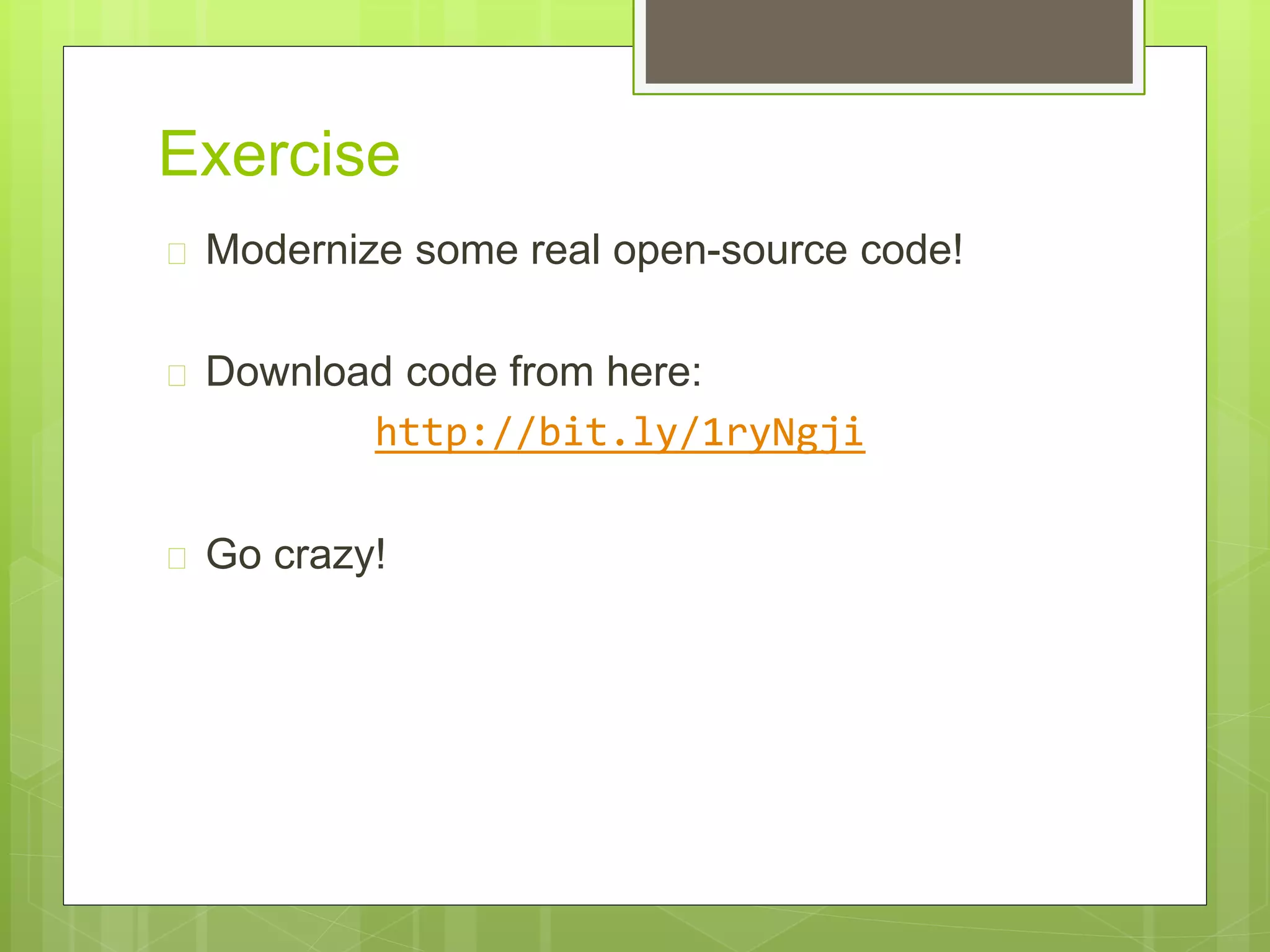 Exercise
 Modernize some real open-source code!
 Download code from here:
http://bit.ly/1ryNgji
 Go crazy!
 