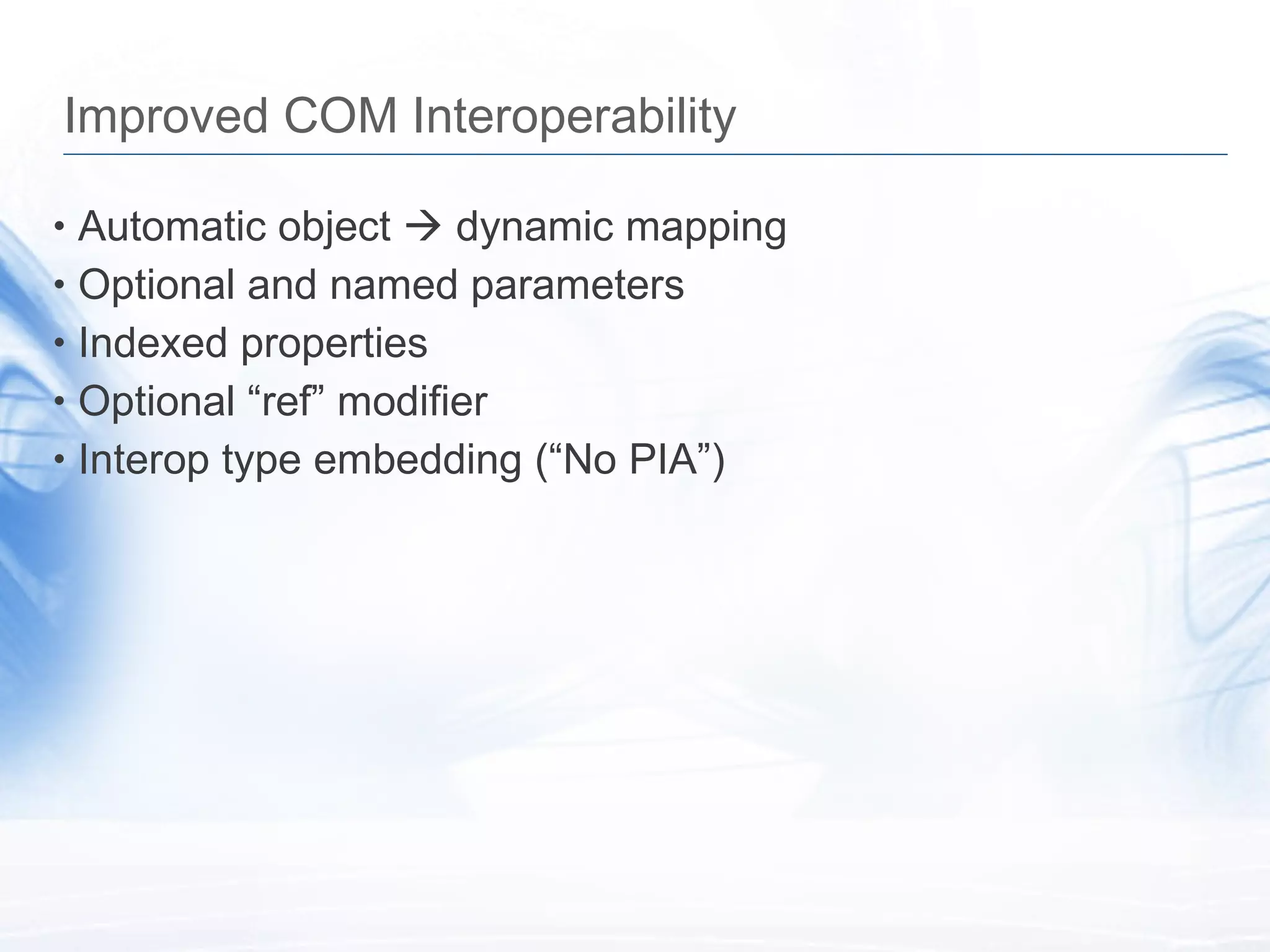 Improved COM Interoperability Automatic object    dynamic mapping Optional and named parameters Indexed properties Optional &ldquo;ref&rdquo; modifier Interop type embedding (&ldquo;No PIA&rdquo;) 