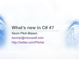 What’s new in C# 4? Kevin Pilch-Bisson [email_address] http://twitter.com/Pilchie 