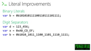 Binary Literals
var b = 0b101010111100110111101111;
Literal Improvements
Digit Separators
var d = 123_456;
var x = 0xAB_CD_EF;
var b = 0b1010_1011_1100_1101_1110_1111;
 