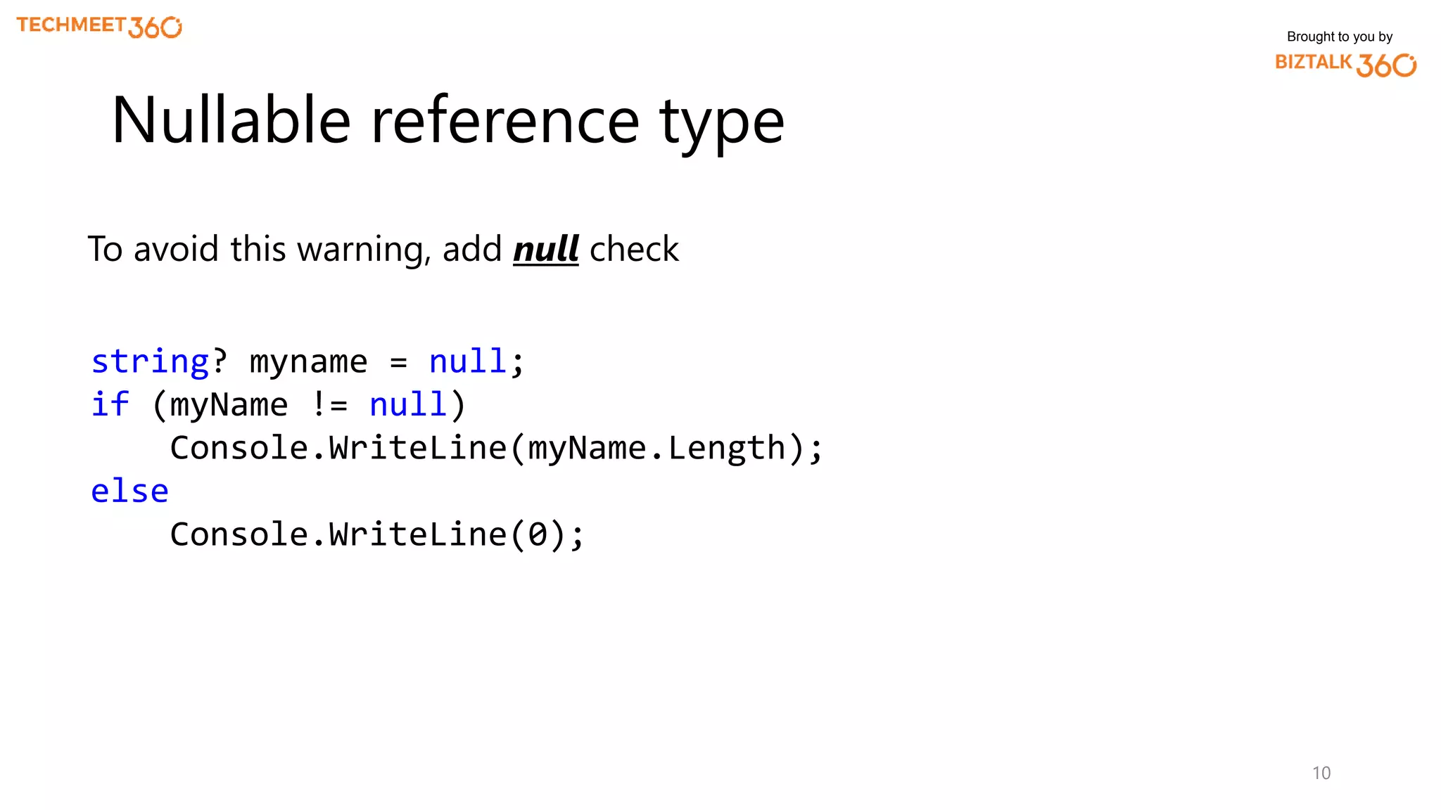 Brought to you by
To avoid this warning, add null check
10
Nullable reference type
string? myname = null;
if (myName != null)
Console.WriteLine(myName.Length);
else
Console.WriteLine(0);
 
