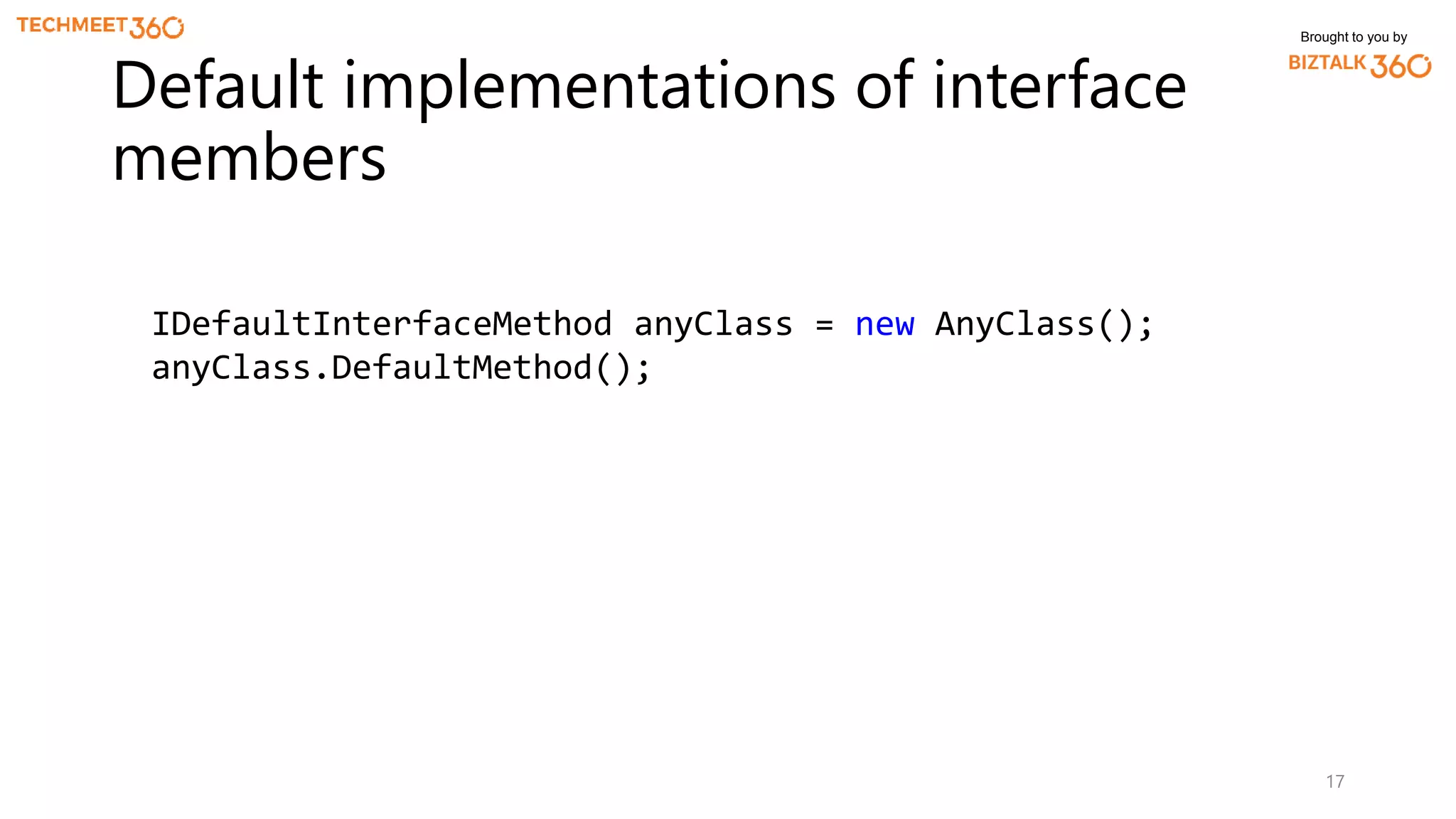 Brought to you by
17
Default implementations of interface
members
IDefaultInterfaceMethod anyClass = new AnyClass();
anyClass.DefaultMethod();
 