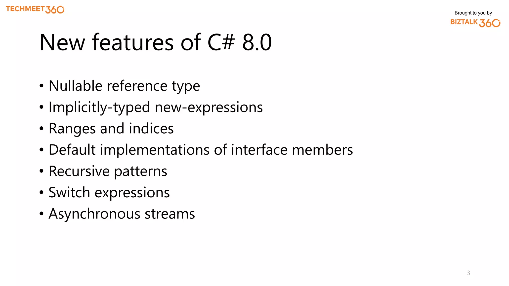 Brought to you by
• Nullable reference type
• Implicitly-typed new-expressions
• Ranges and indices
• Default implementations of interface members
• Recursive patterns
• Switch expressions
• Asynchronous streams
3
New features of C# 8.0
 